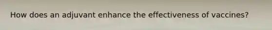 How does an adjuvant enhance the effectiveness of vaccines?