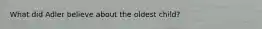 What did Adler believe about the oldest child?