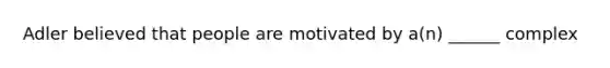 Adler believed that people are motivated by a(n) ______ complex