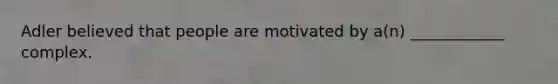 Adler believed that people are motivated by a(n) ____________ complex.