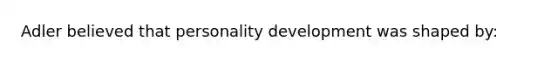 Adler believed that personality development was shaped by: