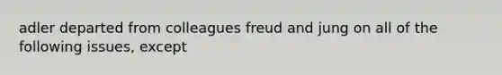 adler departed from colleagues freud and jung on all of the following issues, except