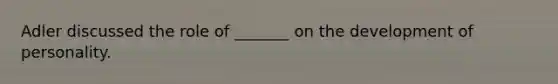 Adler discussed the role of _______ on the development of personality.