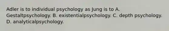 Adler is to individual psychology as Jung is to A. Gestaltpsychology. B. existentialpsychology. C. depth psychology. D. analyticalpsychology.