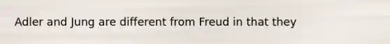 Adler and Jung are different from Freud in that they