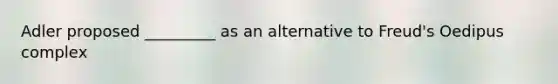 Adler proposed _________ as an alternative to Freud's Oedipus complex