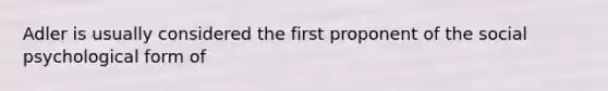 Adler is usually considered the first proponent of the social psychological form of