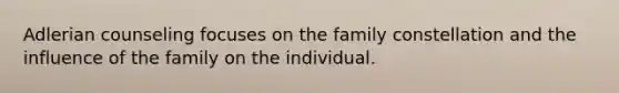 Adlerian counseling focuses on the family constellation and the influence of the family on the individual. ​