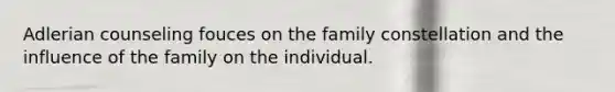 Adlerian counseling fouces on the family constellation and the influence of the family on the individual.