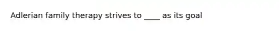 Adlerian family therapy strives to ____ as its goal