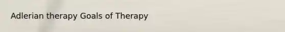 Adlerian therapy Goals of Therapy