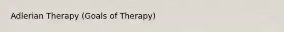 Adlerian Therapy (Goals of Therapy)