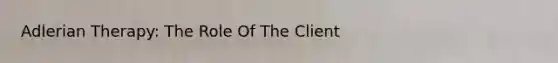 Adlerian Therapy: The Role Of The Client