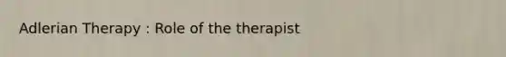 Adlerian Therapy : Role of the therapist