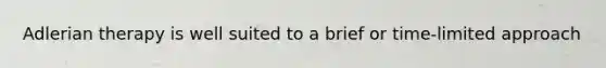 Adlerian therapy is well suited to a brief or time-limited approach
