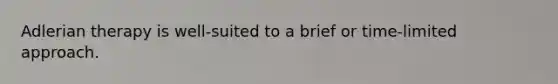 Adlerian therapy is well-suited to a brief or time-limited approach.