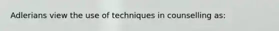 Adlerians view the use of techniques in counselling as: