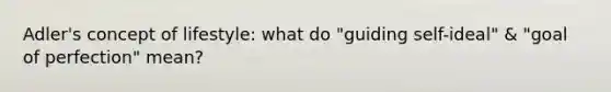 Adler's concept of lifestyle: what do "guiding self-ideal" & "goal of perfection" mean?