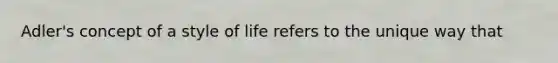 Adler's concept of a style of life refers to the unique way that