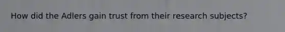 How did the Adlers gain trust from their research subjects?