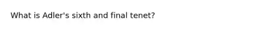 What is Adler's sixth and final tenet?