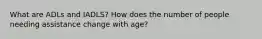 What are ADLs and IADLS? How does the number of people needing assistance change with age?