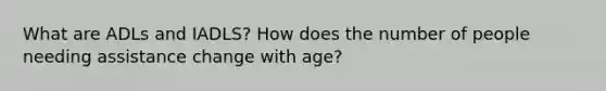 What are ADLs and IADLS? How does the number of people needing assistance change with age?