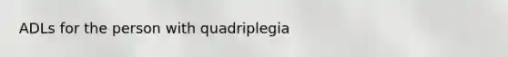 ADLs for the person with quadriplegia