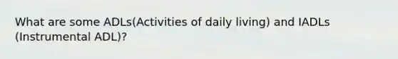 What are some ADLs(Activities of daily living) and IADLs (Instrumental ADL)?