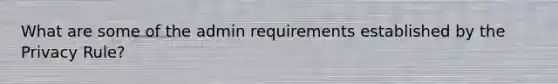 What are some of the admin requirements established by the Privacy Rule?