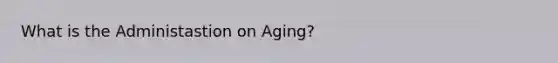 What is the Administastion on Aging?