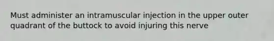 Must administer an intramuscular injection in the upper outer quadrant of the buttock to avoid injuring this nerve