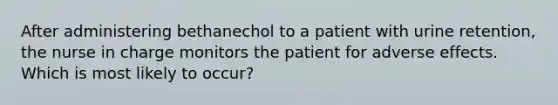 After administering bethanechol to a patient with urine retention, the nurse in charge monitors the patient for adverse effects. Which is most likely to occur?