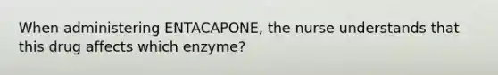 When administering ENTACAPONE, the nurse understands that this drug affects which enzyme?