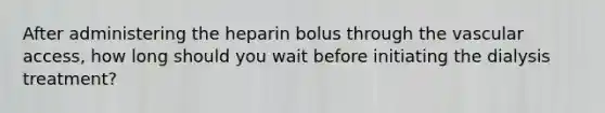 After administering the heparin bolus through the vascular access, how long should you wait before initiating the dialysis treatment?