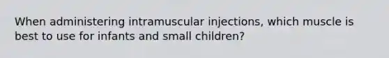 When administering intramuscular injections, which muscle is best to use for infants and small children?