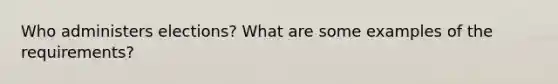 Who administers elections? What are some examples of the requirements?