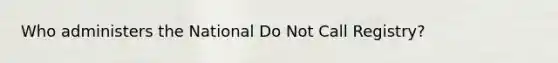 Who administers the National Do Not Call Registry?