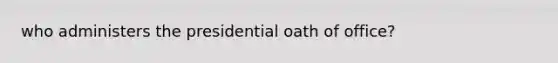 who administers the presidential oath of office?