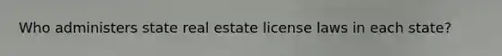 Who administers state real estate license laws in each state?