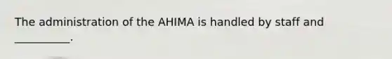 The administration of the AHIMA is handled by staff and __________.