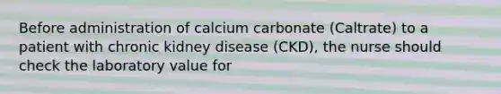 Before administration of calcium carbonate (Caltrate) to a patient with chronic kidney disease (CKD), the nurse should check the laboratory value for