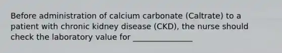 Before administration of calcium carbonate (Caltrate) to a patient with chronic kidney disease (CKD), the nurse should check the laboratory value for _______________