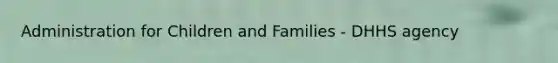 Administration for Children and Families - DHHS agency