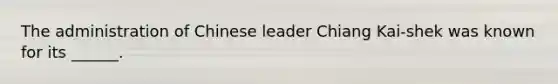 The administration of Chinese leader Chiang Kai-shek was known for its ______.