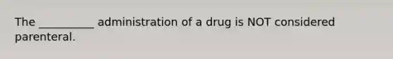 The __________ administration of a drug is NOT considered parenteral.