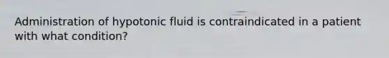 Administration of hypotonic fluid is contraindicated in a patient with what condition?