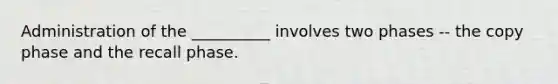 Administration of the __________ involves two phases -- the copy phase and the recall phase.