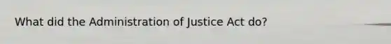 What did the Administration of Justice Act do?