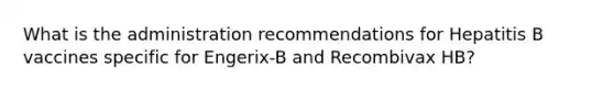 What is the administration recommendations for Hepatitis B vaccines specific for Engerix-B and Recombivax HB?